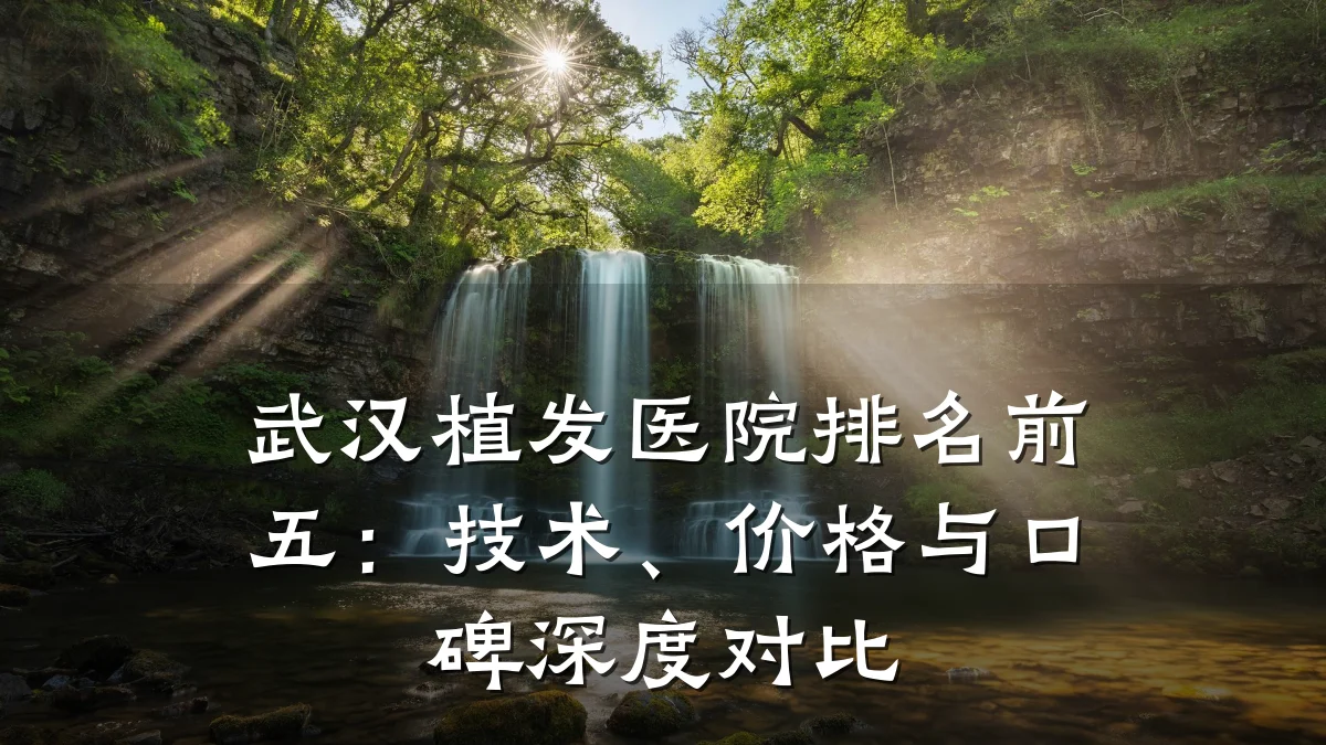 武汉植发医院排名前五:技术、价格与口碑深度对比