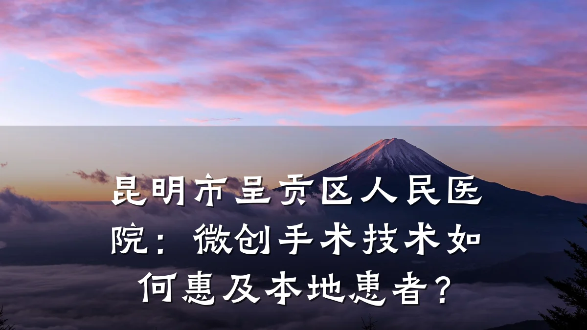 昆明市呈贡区人民医院:微创手术技术如何惠及本地患者?
