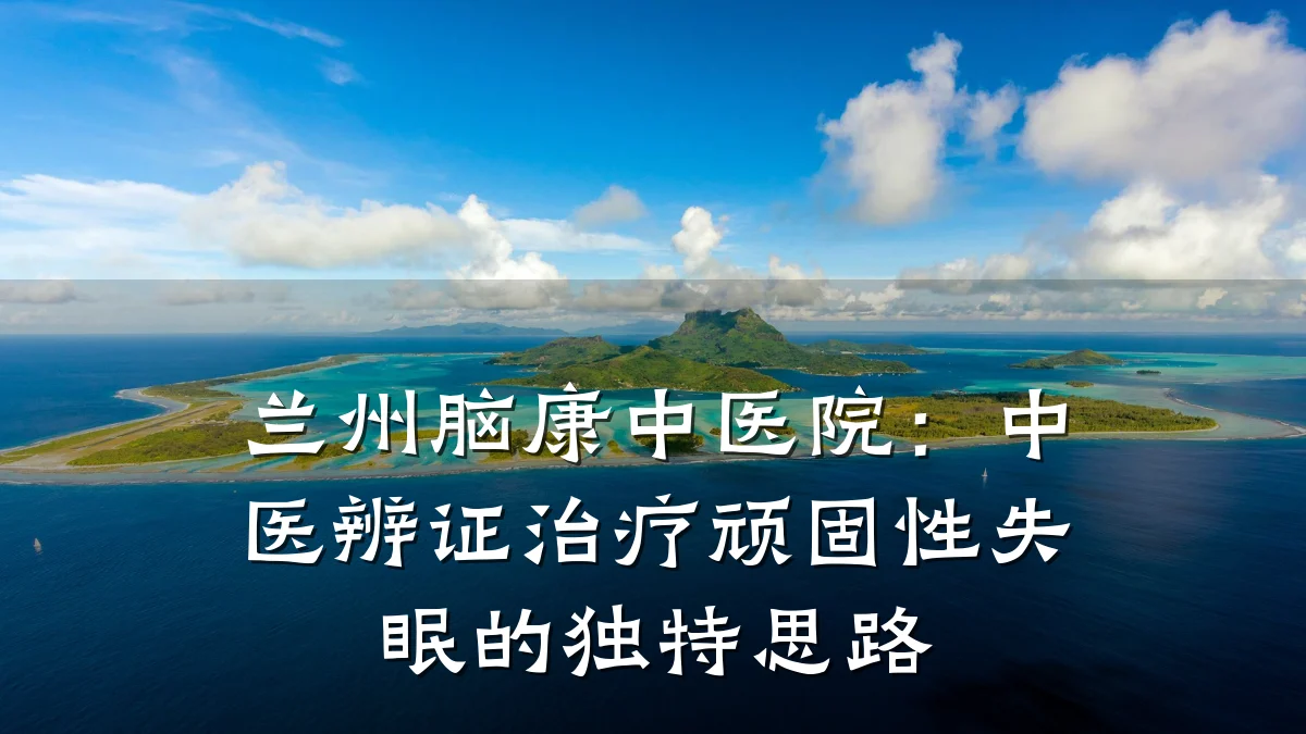 兰州脑康中医院:中医辨证治疗顽固性失眠的独特思路