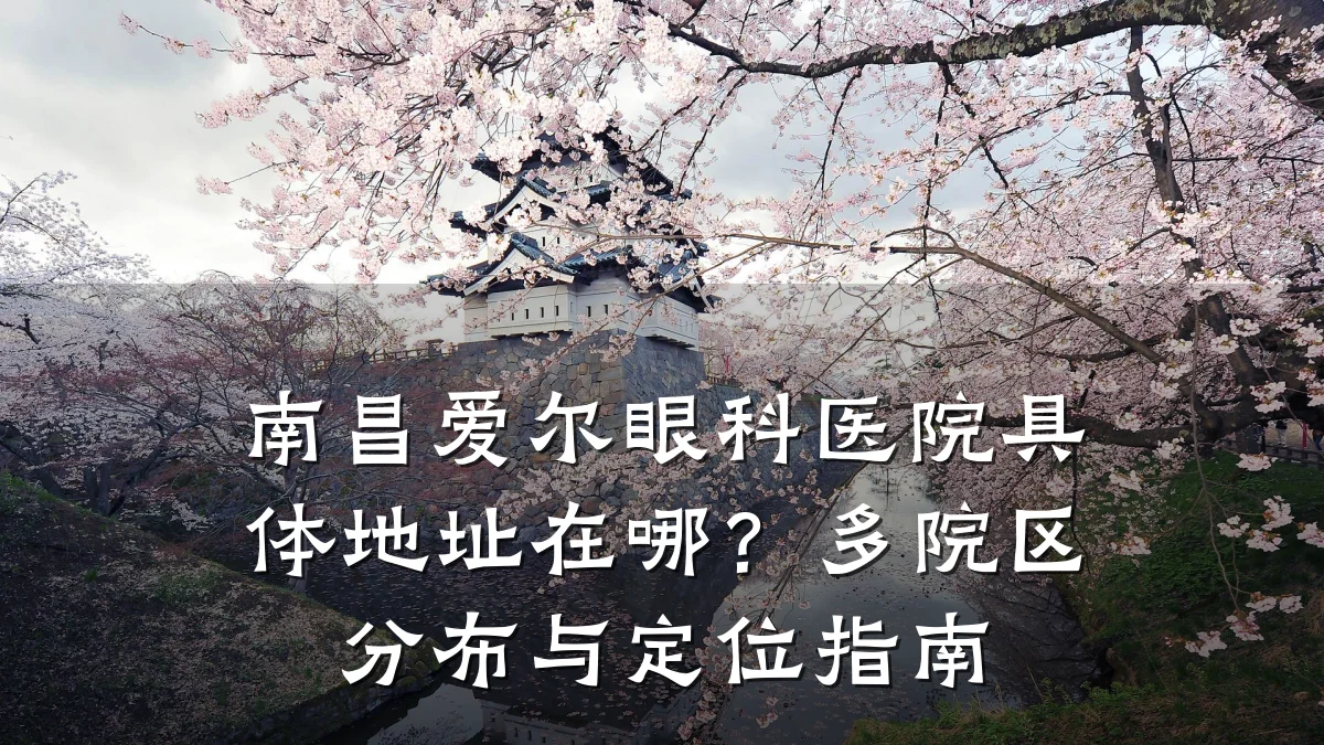 南昌爱尔眼科医院具体地址在哪？多院区分布与定位指南