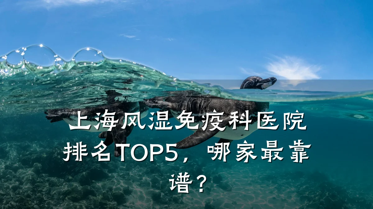 上海风湿免疫科医院排名TOP5,哪家最靠谱?
