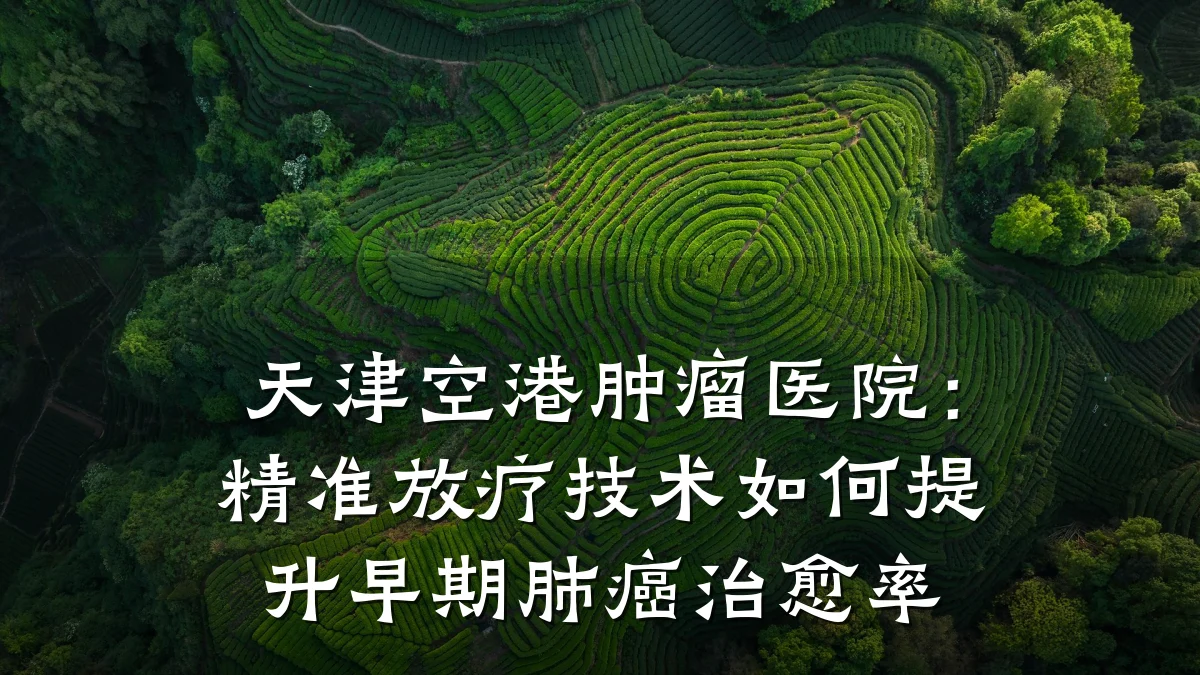天津空港肿瘤医院：精准放疗技术如何提升早期肺癌治愈率