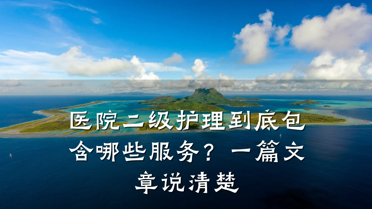医院二级护理到底包含哪些服务?一篇文章说清楚